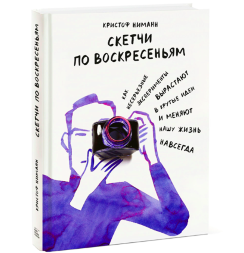 Скетчи по воскресеньям. Как несерьезные эксперименты вырастают в крутые идеи и меняют нашу жизнь навсегда. / Ниманн Кристоф