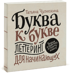 Буква к букве. Леттеринг для начинающих. Книга по леттерингу / Татьяна Чулюскина
