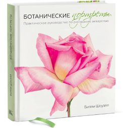 Ботанические портреты. Практическое руководство по рисованию акварелью. Книга по ботанической иллюстрации / Билли Шоуэлл